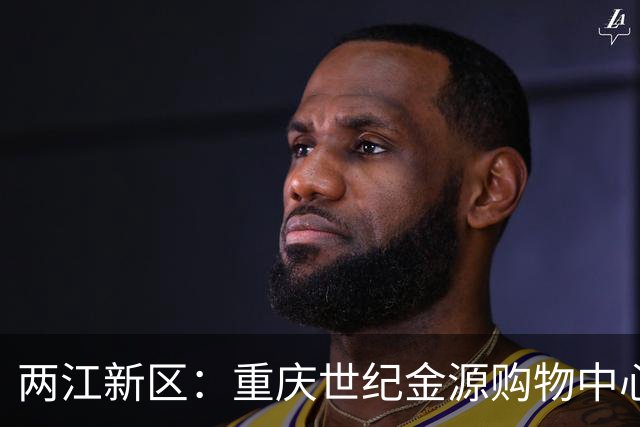 两江新区：重庆世纪金源购物中心将于11月启动升级改造