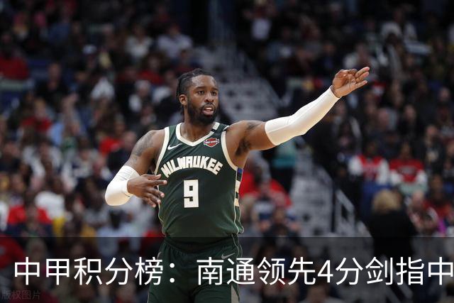 中甲积分榜：南通领先4分剑指中超，“广东双熊”或下轮携手降级