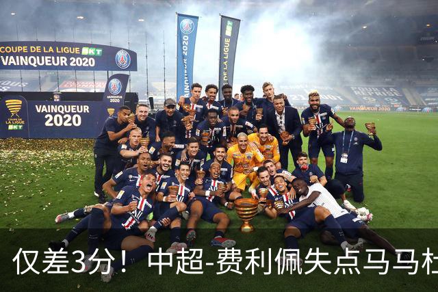 仅差3分！中超-费利佩失点马马杜破门 蓉城0-1英博