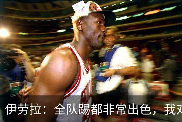 伊劳拉：全队踢都非常出色，我对乔·戈麦斯最后的点球有信心