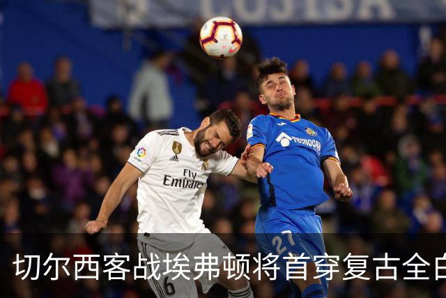 切尔西客战埃弗顿将首穿复古全白第三球衣，致敬90年代经典