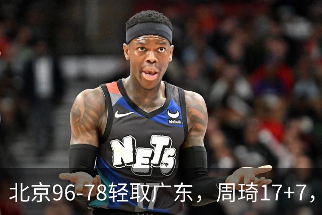 北京96-78轻取广东，周琦17+7，布朗20+10，胡明轩15分