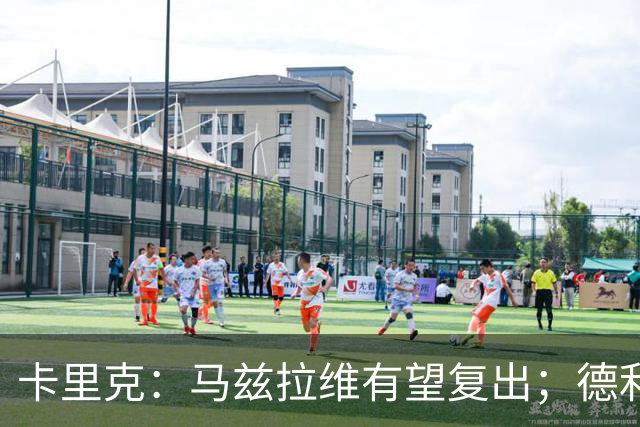 卡里克：马兹拉维有望复出；德利赫特恢复良好，但还需要耐心