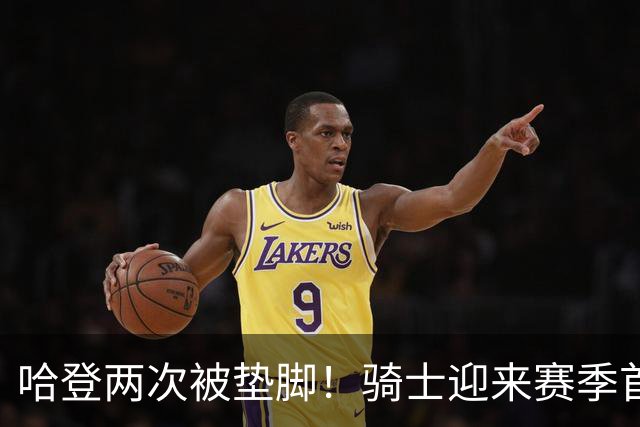 哈登两次被垫脚！骑士迎来赛季首胜，赛后三人被赞，三人被批评