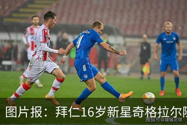 图片报：拜仁16岁新星奇格拉尔随一线队训练