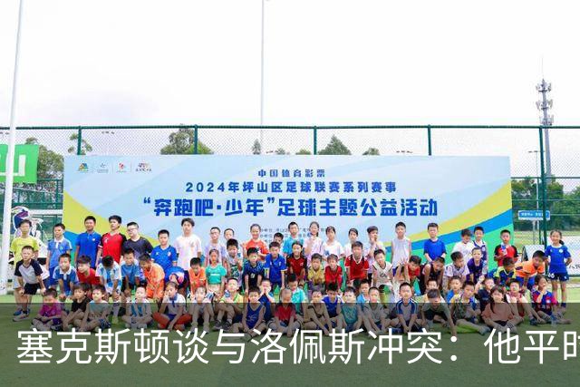 塞克斯顿谈与洛佩斯冲突：他平时很冷静，被挑衅就会变一个人