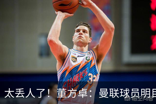太丢人了！董方卓：曼联球员明目张胆摆烂，B费配当队长吗？