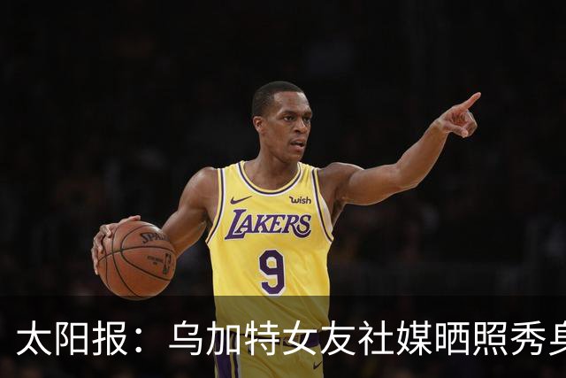 太阳报：乌加特女友社媒晒照秀身材，迎接派对季
