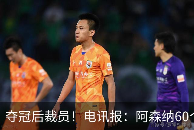 夺冠后裁员！电讯报：阿森纳60个岗位面临裁员，明星员工拿大头