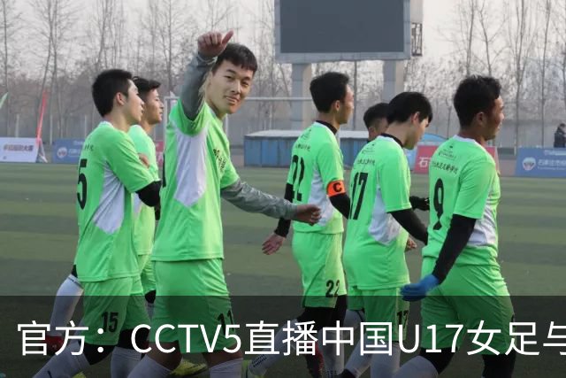 官方：CCTV5直播中国U17女足与法国U17女足的比赛