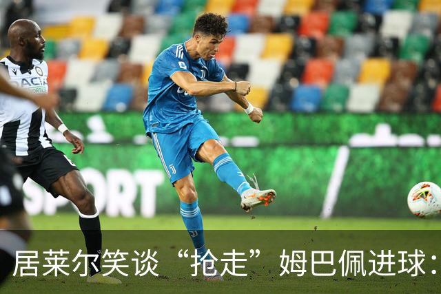 居莱尔笑谈“抢走”姆巴佩进球：我知道他还会再进一个