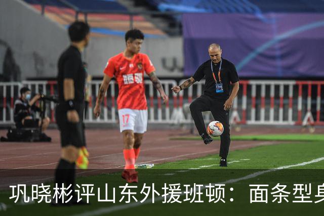 巩晓彬评山东外援班顿：面条型身材，对抗比较差