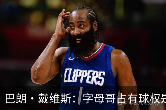 巴朗·戴维斯：字母哥占有球权是问题根源 进攻应围绕阿德巴约