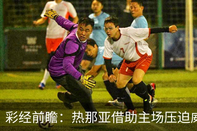 彩经前瞻：热那亚借助主场压迫威尼斯，进攻转化占优有望取胜