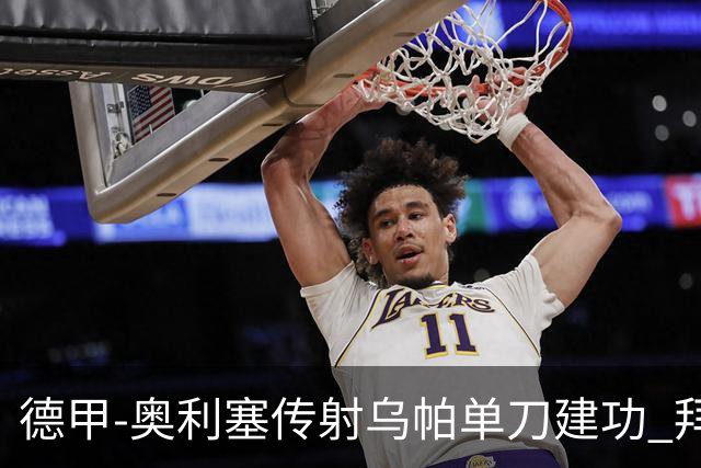 德甲-奥利塞传射乌帕单刀建功 拜仁3-1客胜弗赖堡领跑