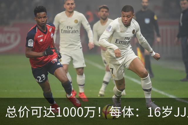 总价可达1000万！每体：16岁JJ月底前决定未来，巴萨关注但不竞价