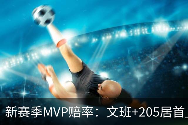 新赛季MVP赔率：文班+205居首 卢卡SGA约基奇紧随其后 布伦森第九