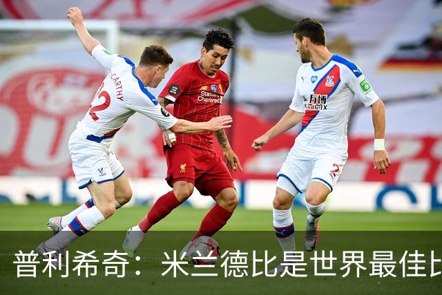 普利希奇：米兰德比是世界最佳比赛，赢国米需近乎完美