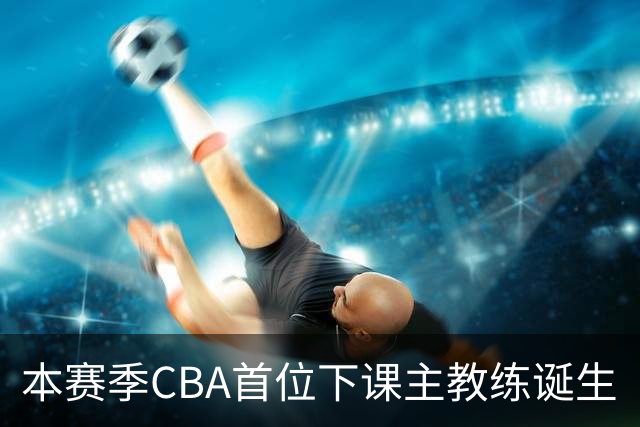 本赛季CBA首位下课主教练诞生