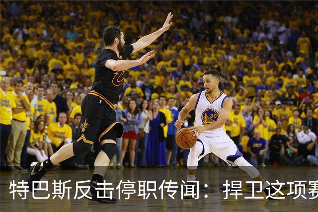 特巴斯反击停职传闻：捍卫这项赛事，就必须回击不断诋毁它的人