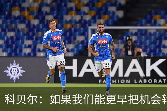 科贝尔：如果我们能更早把机会转化为进球，比赛就会更加从容