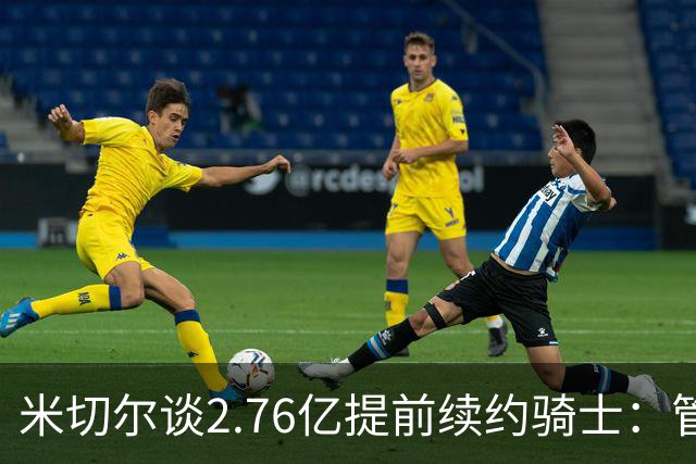 米切尔谈2.76亿提前续约骑士：管理层的蓝图诺言 如今一一兑现