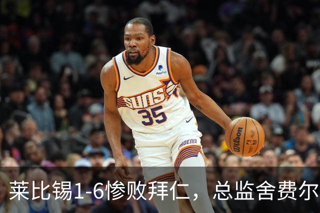 莱比锡1-6惨败拜仁，总监舍费尔：这是一次彻底的失败