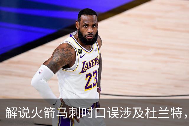 解说火箭马刺时口误涉及杜兰特，帕克遭球迷群嘲