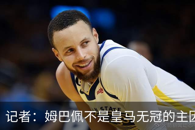 记者：姆巴佩不是皇马无冠的主因，是队友跟不上他的水平