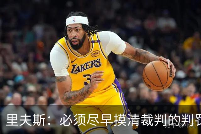 里夫斯：必须尽早摸清裁判的判罚尺度 不能放任对手获得41次罚球