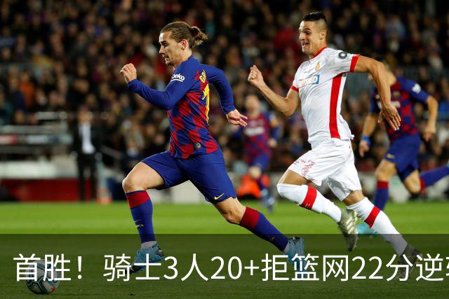 首胜！骑士3人20+拒篮网22分逆转 哈登8中1准三双米切尔22分