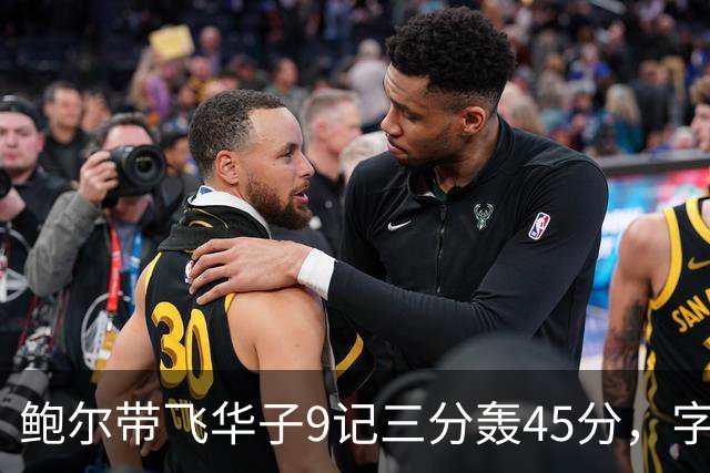 鲍尔带飞华子9记三分轰45分，字母哥空砍35+6，森林狼25分大胜热火