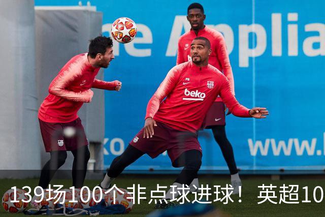 139场100个非点球进球！英超100个非点球速度榜：哈兰德第一，亨利179场无缘前五