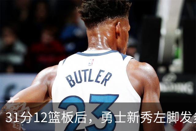 31分12篮板后，勇士新秀左脚发炎出战成疑