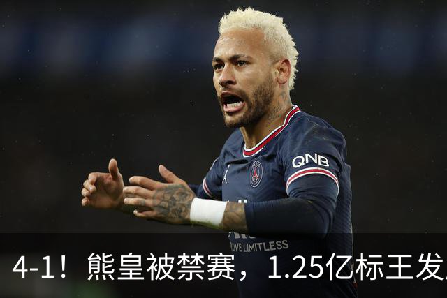 4-1！熊皇被禁赛，1.25亿标王发威，姆巴佩梅开二度，皇马3连胜