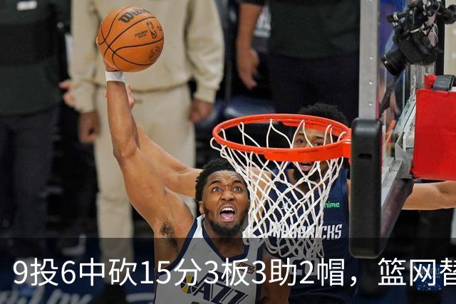 9投6中砍15分3板3助2帽，篮网替补22分钟打满火力
