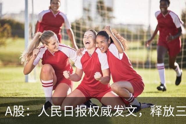 A股：人民日报权威发文，释放三信号！10月27日周二将迎来新变化