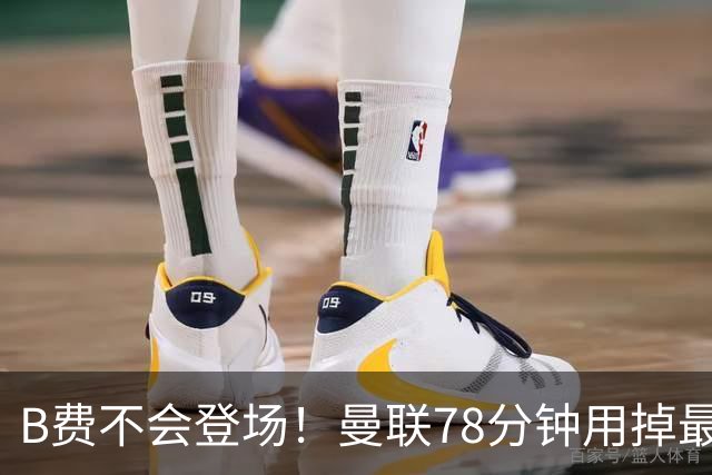 B费不会登场！曼联78分钟用掉最后一次换人，莱西换下阿玛德