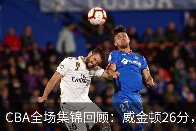 CBA全场集锦回顾：威金顿26分，山西力克上海