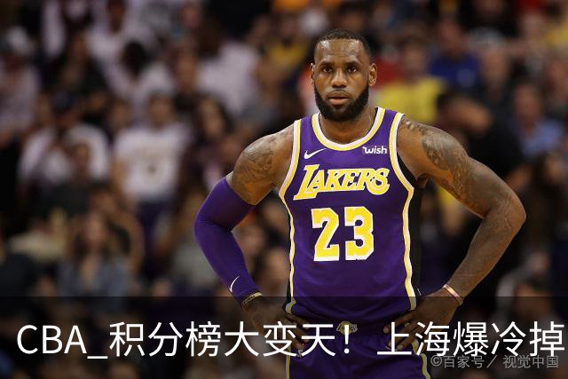 CBA 积分榜大变天！上海爆冷掉到第 4，广东一场胜利冲到第 11